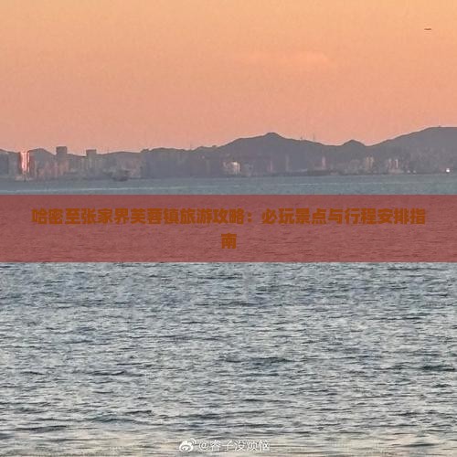 哈密至张家界芙蓉镇旅游攻略：必玩景点与行程安排指南