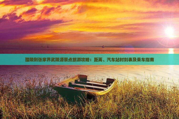 醴陵到张家界武陵源景点旅游攻略：距离、汽车站时刻表及乘车指南