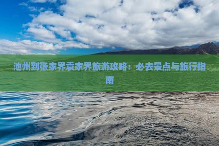 池州到张家界袁家界旅游攻略：必去景点与旅行指南
