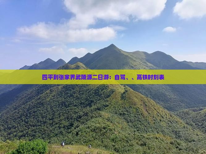四平到张家界武陵源二日游：自驾、、高铁时刻表