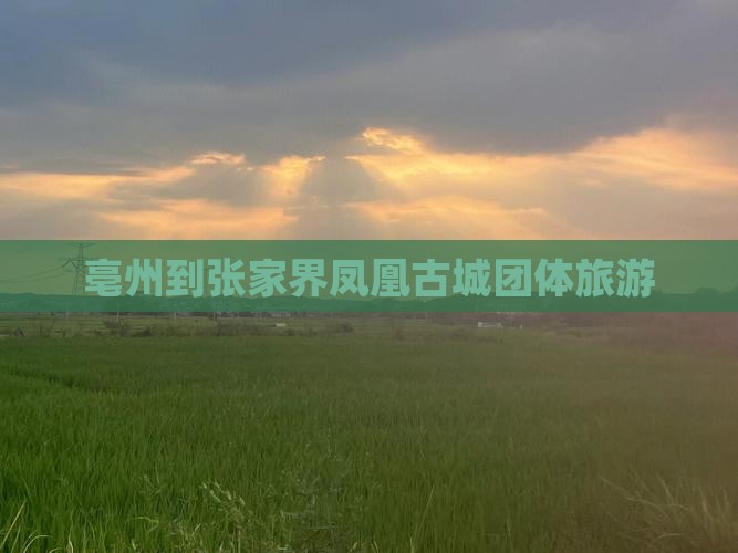 亳州到张家界凤凰古城团体旅游