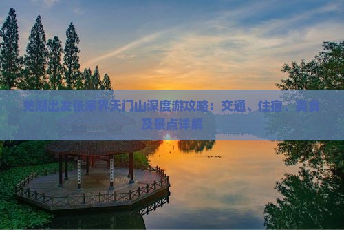 芜湖出发张家界天门山深度游攻略：交通、住宿、美食及景点详解