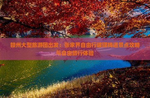 赣州大型旅游团出发：张家界自由行玻璃栈道景点攻略与自由旅行体验