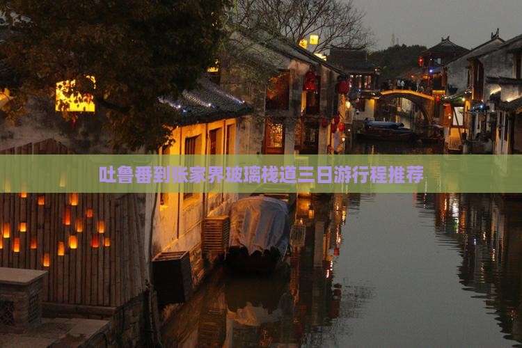 吐鲁番到张家界玻璃栈道三日游行程推荐