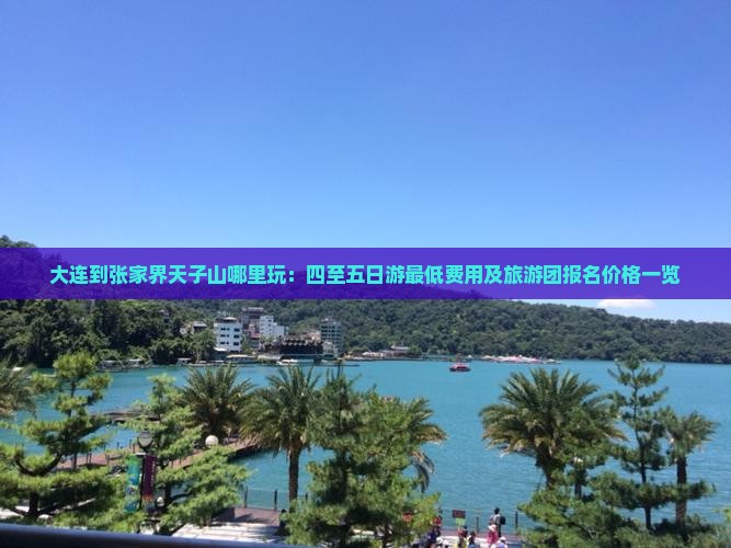 大连到张家界天子山哪里玩：四至五日游最低费用及旅游团报名价格一览