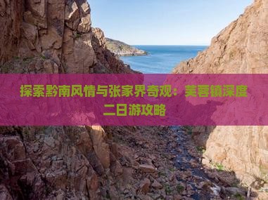 探索黔南风情与张家界奇观：芙蓉镇深度二日游攻略
