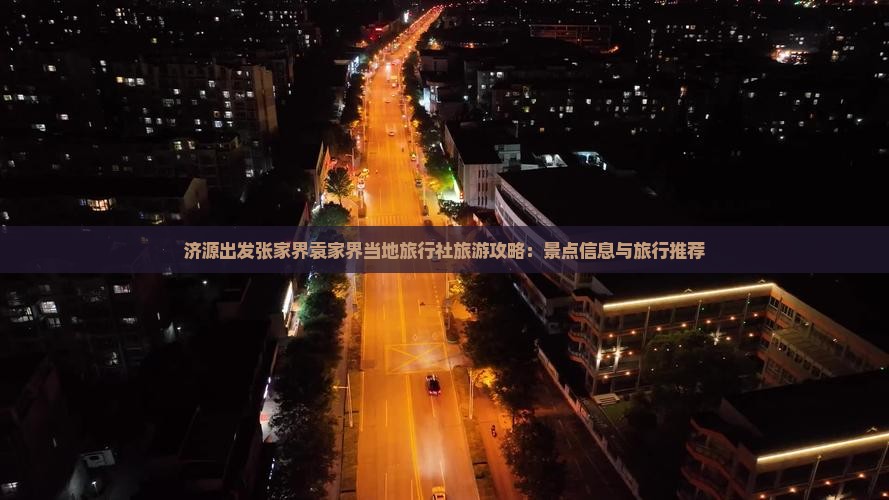 济源出发张家界袁家界当地旅行社旅游攻略：景点信息与旅行推荐