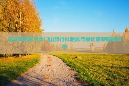枣庄到张家界天门山旅行社距离与最优旅游路线解析