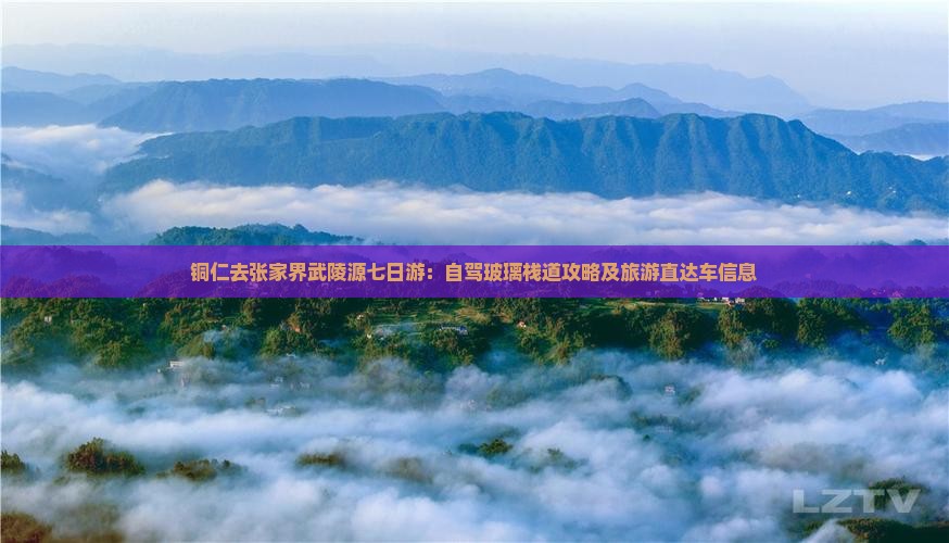 铜仁去张家界武陵源七日游：自驾玻璃栈道攻略及旅游直达车信息