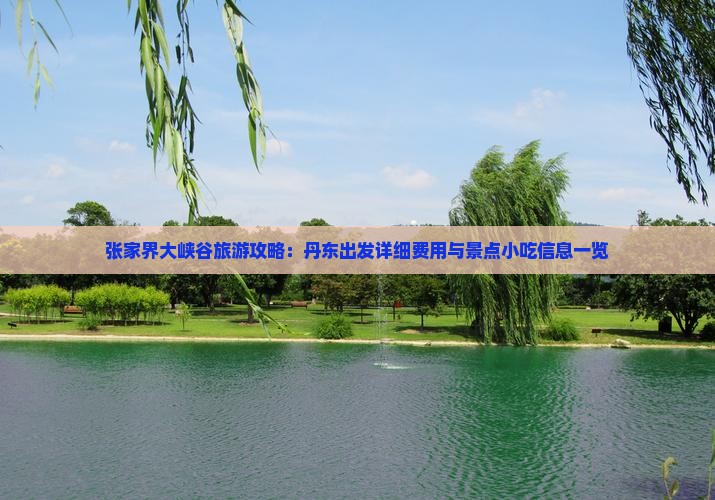 张家界大峡谷旅游攻略：丹东出发详细费用与景点小吃信息一览