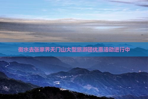 衡水去张家界天门山大型旅游团优惠活动进行中