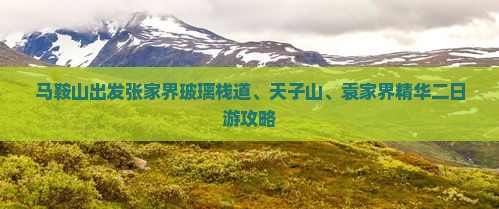 马鞍山出发张家界玻璃栈道、天子山、袁家界精华二日游攻略