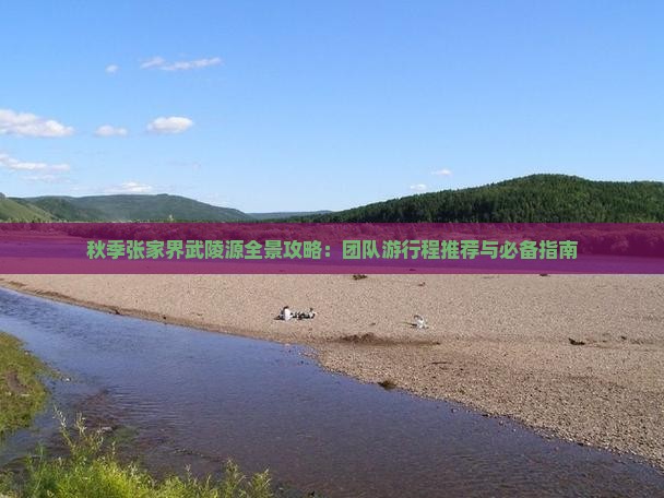 秋季张家界武陵源全景攻略：团队游行程推荐与必备指南