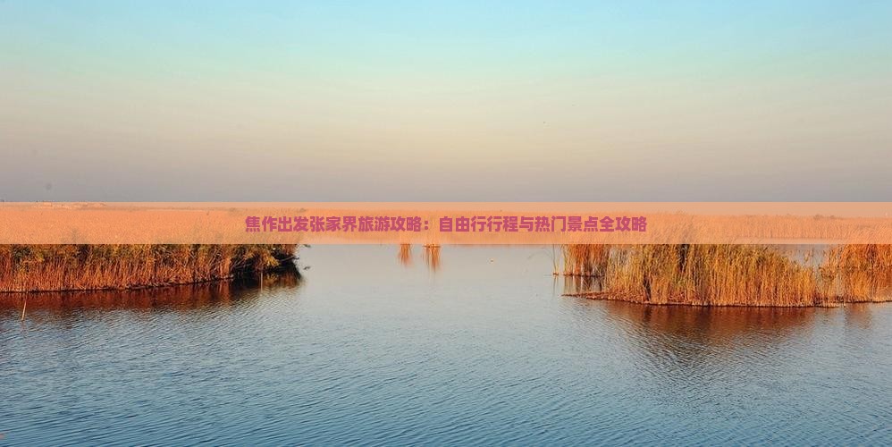 焦作出发张家界旅游攻略：自由行行程与热门景点全攻略