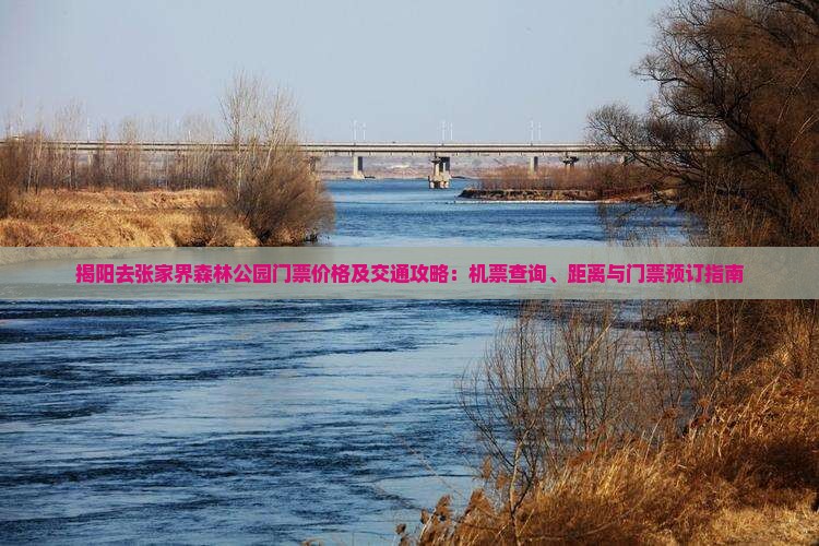 揭阳去张家界森林公园门票价格及交通攻略：机票查询、距离与门票预订指南
