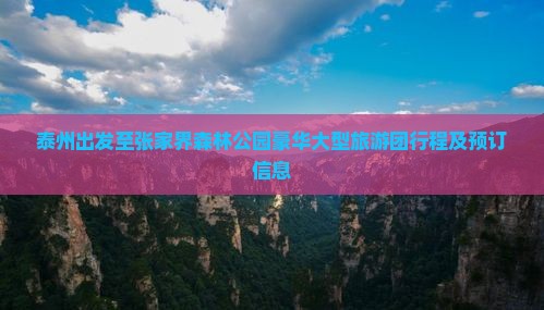 泰州出发至张家界森林公园豪华大型旅游团行程及预订信息