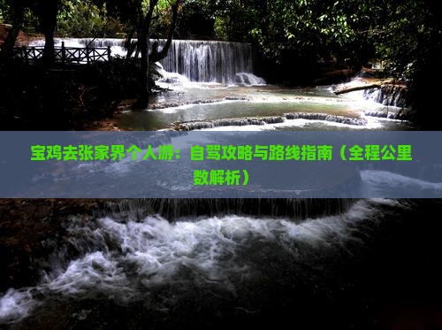 宝鸡去张家界个人游：自驾攻略与路线指南（全程公里数解析）