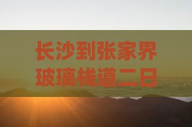 长沙到张家界玻璃栈道二日游行程推荐