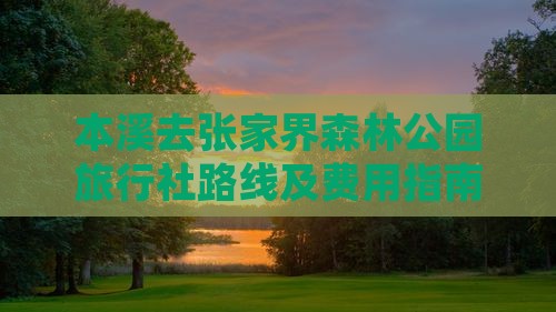 本溪去张家界森林公园旅行社路线及费用指南
