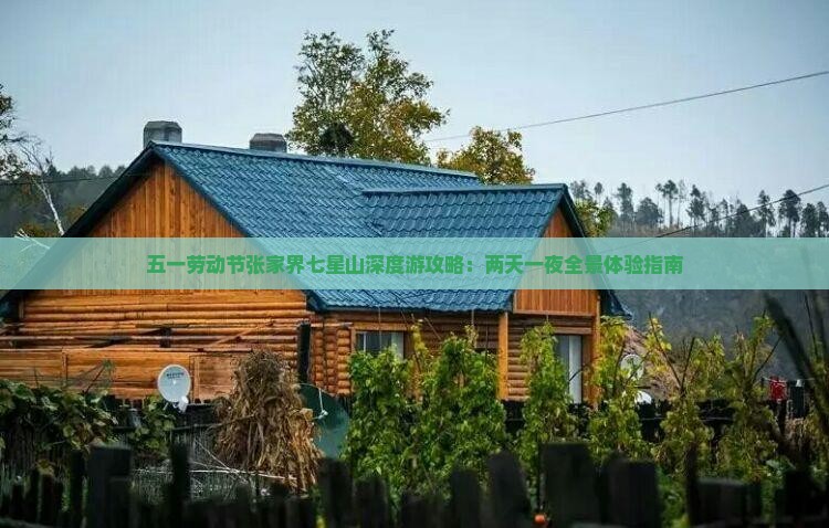 五一劳动节张家界七星山深度游攻略：两天一夜全景体验指南