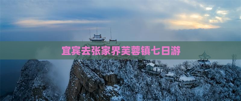 宜宾去张家界芙蓉镇七日游