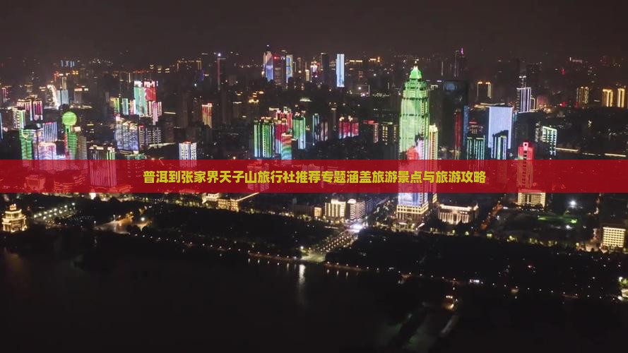 普洱到张家界天子山旅行社推荐专题涵盖旅游景点与旅游攻略
