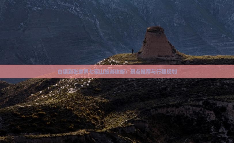 白银到张家界七星山旅游攻略:景点推荐与行程规划 白银到张家界七星山旅游攻略:景点推荐与行程规划