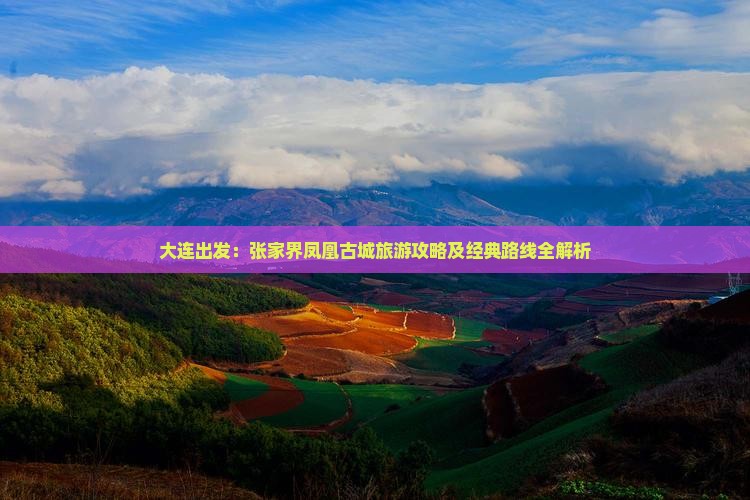 大连出发：张家界凤凰古城旅游攻略及经典路线全解析