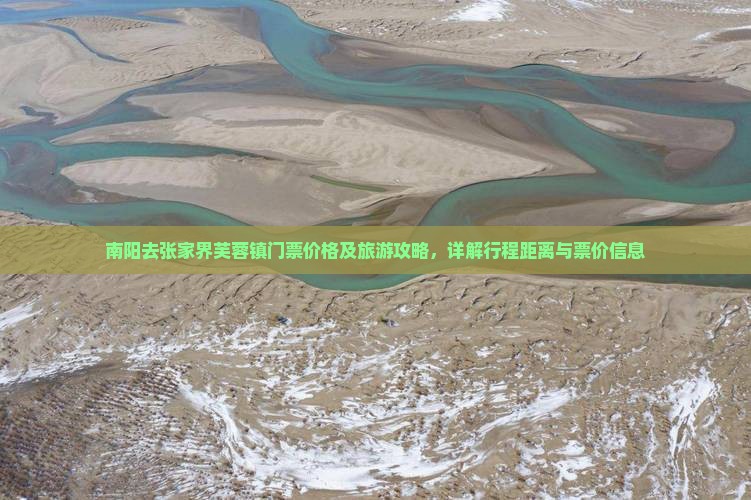 南阳去张家界芙蓉镇门票价格及旅游攻略，详解行程距离与票价信息