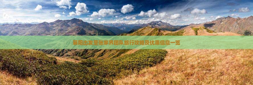 襄阳出发至张家界团队旅行攻略及优惠信息一览
