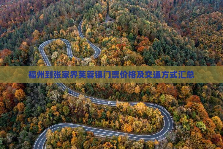 福州到张家界芙蓉镇门票价格及交通方式汇总