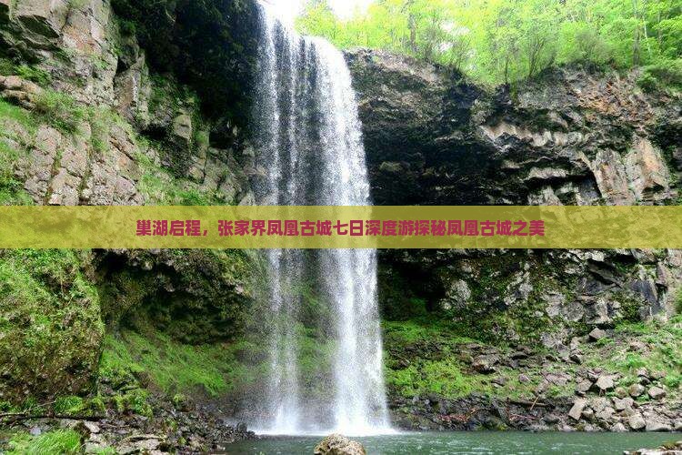 巢湖启程，张家界凤凰古城七日深度游探秘凤凰古城之美