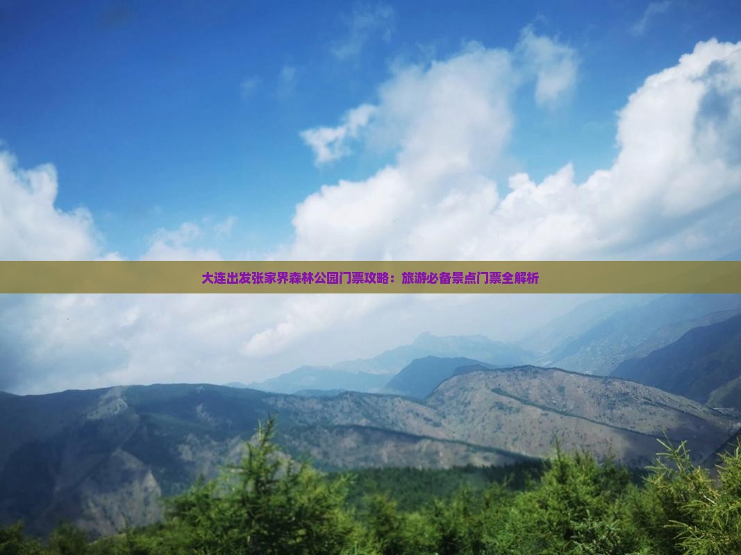 大连出发张家界森林公园门票攻略：旅游必备景点门票全解析