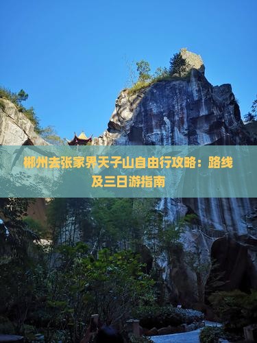 郴州去张家界天子山自由行攻略：路线及三日游指南