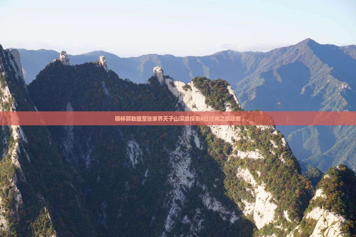 锡林郭勒盟至张家界天子山深度探索4日经典之旅攻略