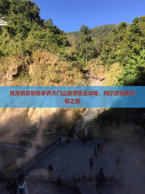 克孜勒苏到张家界天门山旅游景点攻略，柯尔克孜族风情之旅