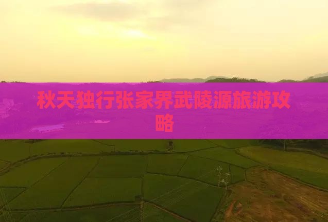 秋天独行张家界武陵源旅游攻略