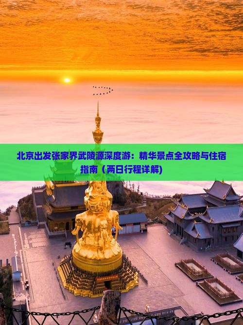 北京出发张家界武陵源深度游：精华景点全攻略与住宿指南（两日行程详解)