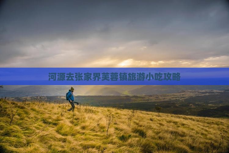 河源去张家界芙蓉镇旅游小吃攻略
