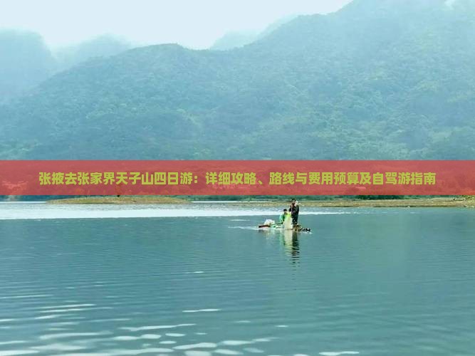 张掖去张家界天子山四日游：详细攻略、路线与费用预算及自驾游指南