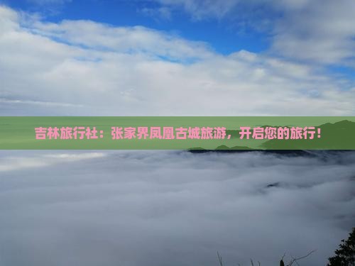 吉林去张家界凤凰古城旅行社 吉林去张家界凤凰古城旅行社