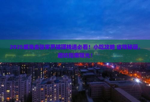 威海去张家界玻璃栈道旅游小吃 威海去张家界玻璃栈道旅游小吃