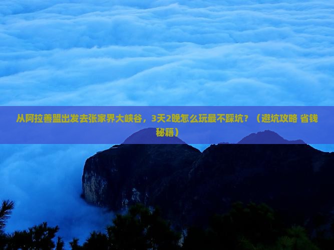 阿拉善盟去张家界大峡谷大型旅游团