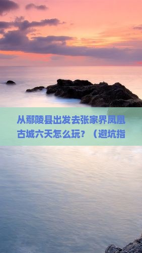 鄢陵县到张家界凤凰古城六日游