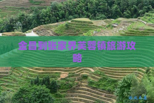 金昌到张家界芙蓉镇景点