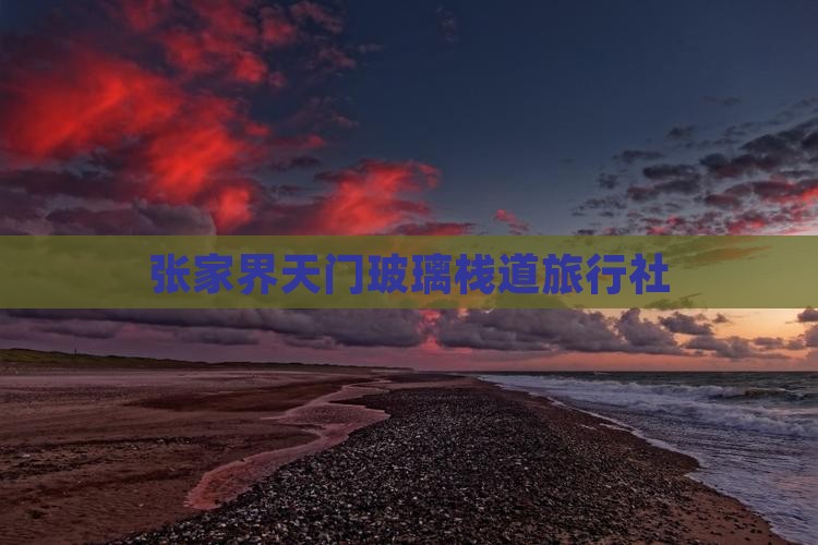 湘西去张家界玻璃栈道旅行社