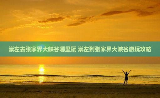 崇左去张家界大峡谷哪里玩