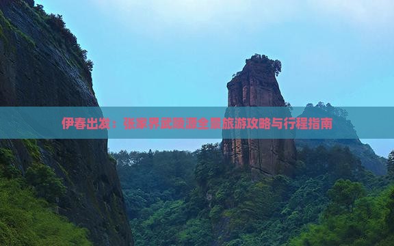 伊春出发：张家界武陵源全景旅游攻略与行程指南