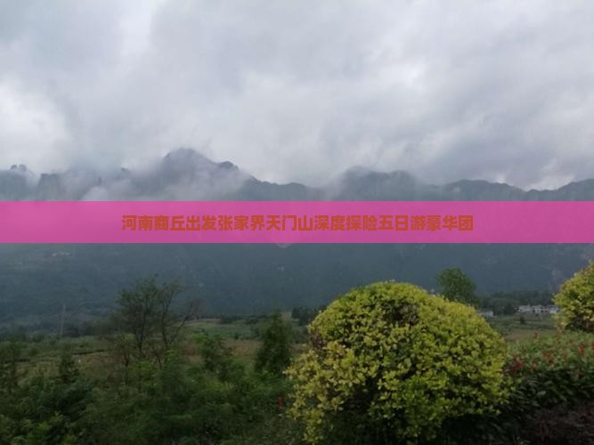 河南商丘出发张家界天门山深度探险五日游豪华团