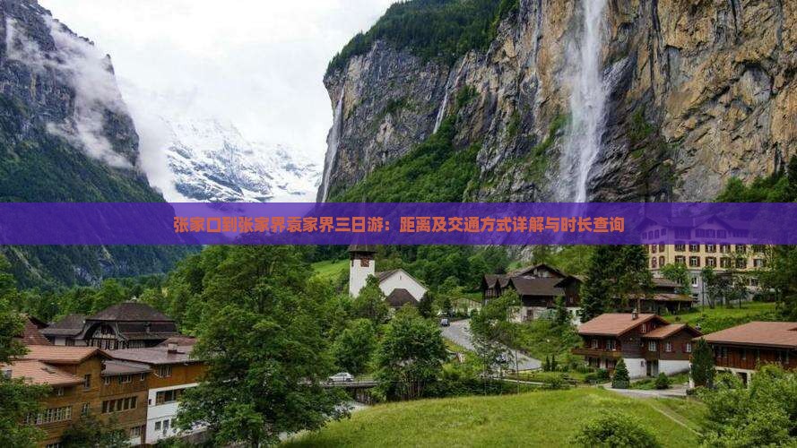 张家口到张家界袁家界三日游：距离及交通方式详解与时长查询